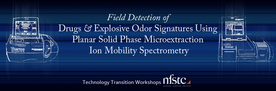 Field Detection of Drugs and Explosive Odor Signatures Using Planar Solid Phase Microextraction Ion Mobility Spectrometry • Technology Transition Workshop at the National Forensic Science Technology Center